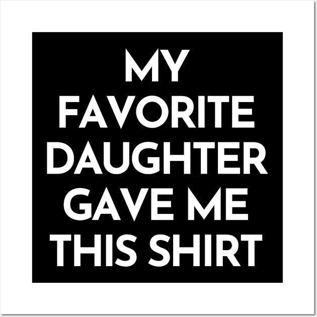 My Favorite Daughter Gave Me This Shirt. Funny Mom Or Dad Gift From Kids. Wall Art by That Cheeky Tee